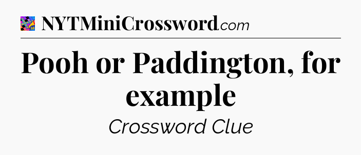 Pooh or Paddington, for example Crossword Clue