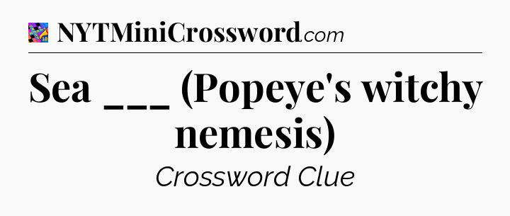 Sea ___ (Popeye's witchy nemesis) Crossword Clue