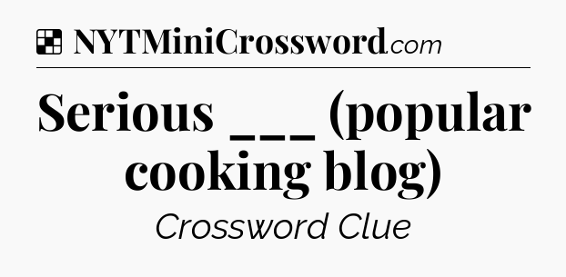 Solution: Serious ___ (popular cooking blog) - NYT Crossword