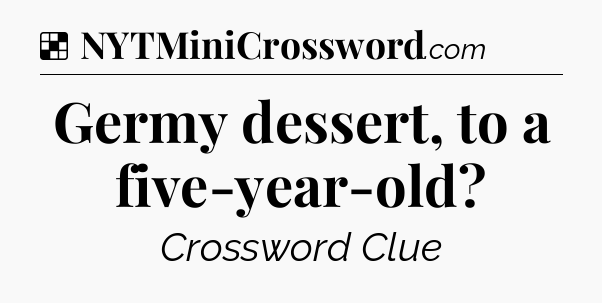 Solution: Germy dessert, to a five-year-old - NYT Crossword