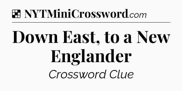 Solution: Down East, to a New Englander - NYT Crossword