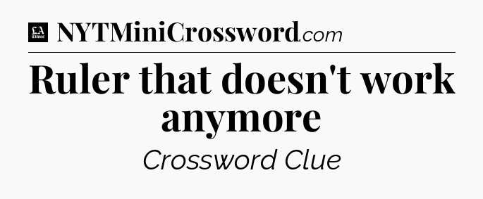 Ruler that doesn't work anymore - LA Times Crossword