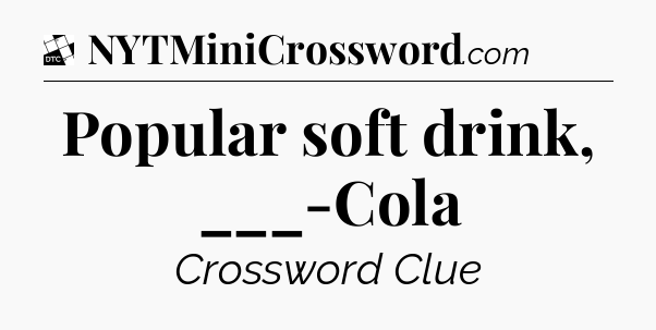 Popular soft drink, ___-Cola - Daily Themed Classic Crossword