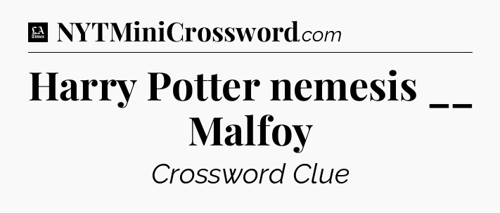Harry Potter nemesis __ Malfoy - LA Times Crossword
