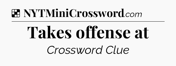 Solution: Takes offense at - NYT Crossword