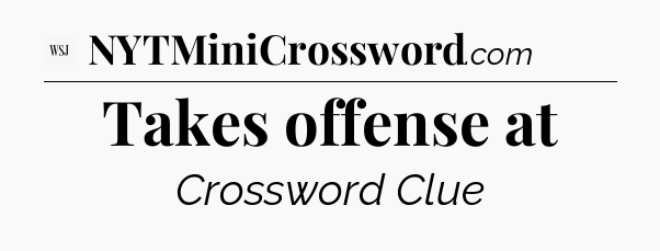 Takes offense at - WSJ Crossword