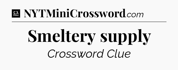 Smeltery supply - LA Times Crossword