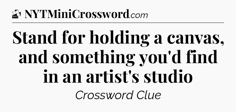 Stand for holding a canvas, and something you'd find in an artist's studio - Daily Themed Classic Crossword
