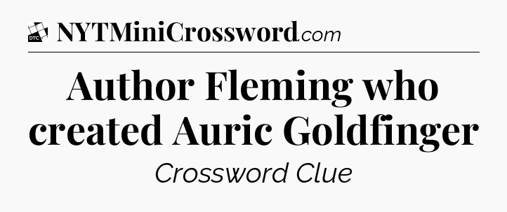 Author Fleming who created Auric Goldfinger - Daily Themed Classic Crossword