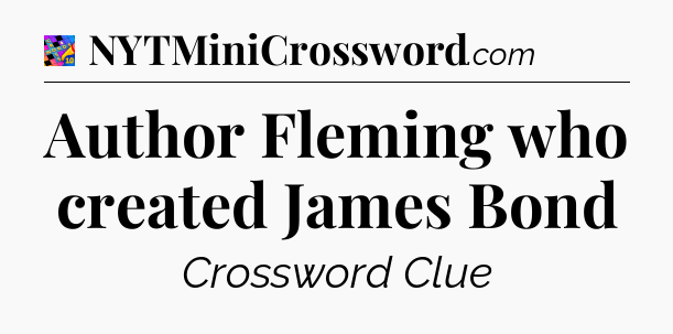 Author Fleming who created James Bond Crossword Clue