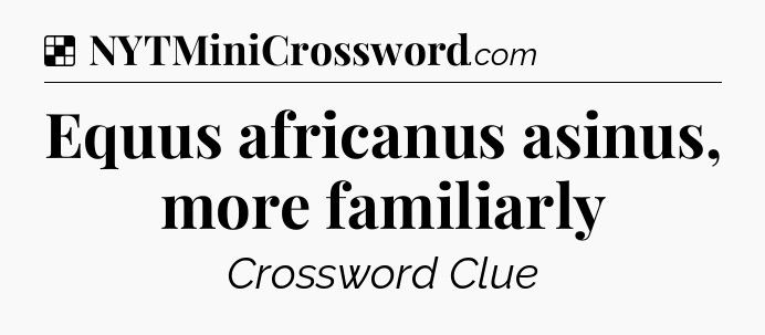 Solution: Equus africanus asinus, more familiarly - NYT Crossword