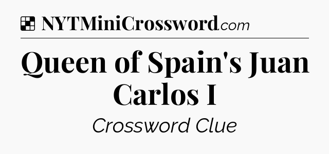 Solution: Queen of Spain's Juan Carlos I - NYT Crossword