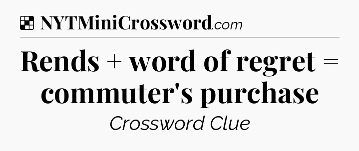 Solution: Rends + word of regret = commuter's purchase - NYT Crossword