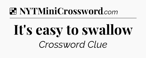 Solution: It's easy to swallow - NYT Crossword