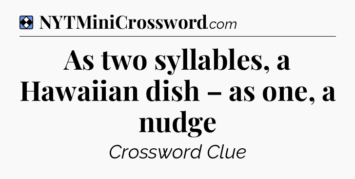 Solution: As two syllables, a Hawaiian dish – as one, a nudge - NYT Mini Crossword