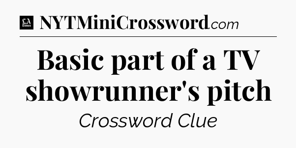 Basic part of a TV showrunner's pitch - LA Times Crossword
