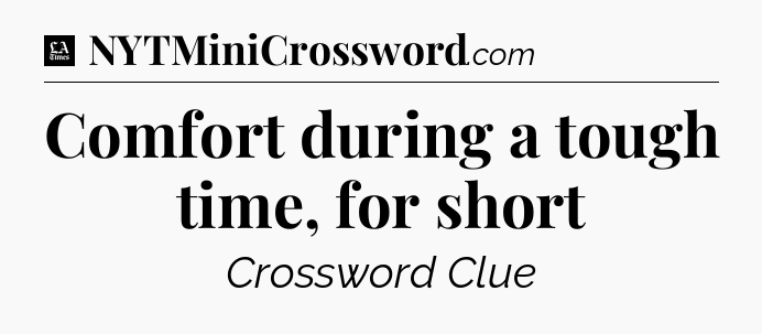 Comfort during a tough time, for short - LA Times Crossword