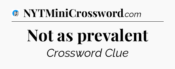 Not as prevalent Crossword Clue