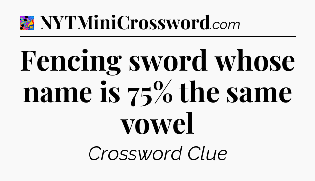 Fencing sword whose name is 75% the same vowel Crossword Clue