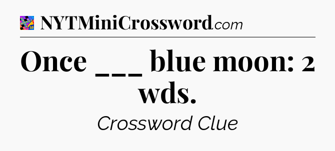 Once ___ blue moon: 2 wds Crossword Clue