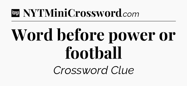 Word before power or football Crossword Clue