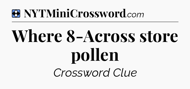 Solution: Where 8-Across store pollen - NYT Mini Crossword