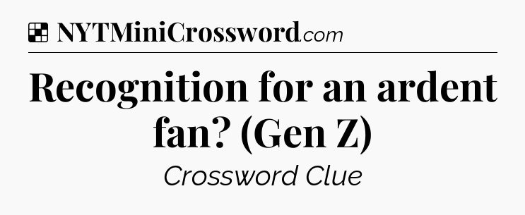 Solution: Recognition for an ardent fan? (Gen Z) - NYT Crossword