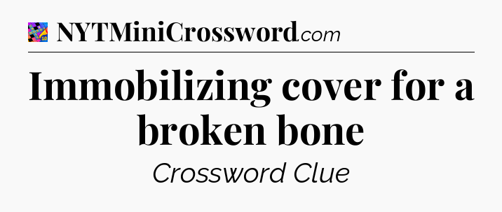 Immobilizing cover for a broken bone Crossword Clue