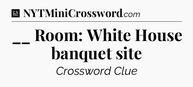 __ Room: White House banquet site - LA Times Crossword