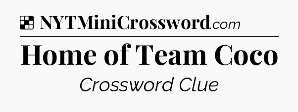 Solution: Home of Team Coco - NYT Crossword