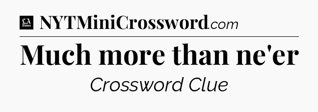 Much more than ne'er - LA Times Crossword