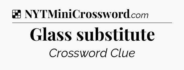 Solution: Glass substitute - NYT Crossword