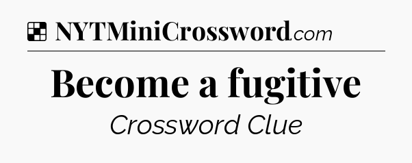 Solution: Become a fugitive - NYT Crossword
