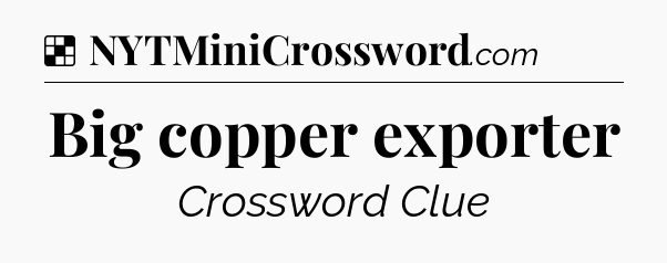 Solution: Big copper exporter - NYT Crossword