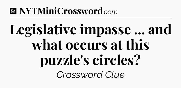 Legislative impasse ... and what occurs at this puzzle's circles - LA Times Crossword
