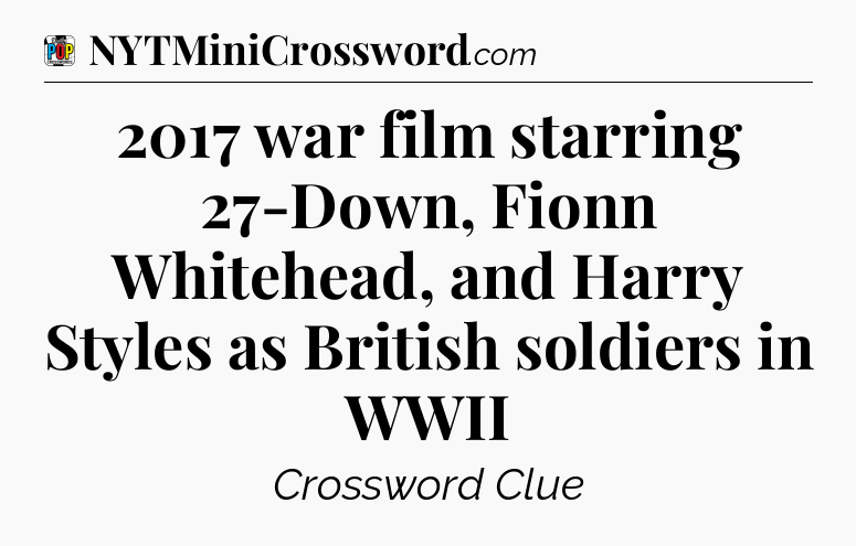 2017 war film starring 27-Down, Fionn Whitehead, and Harry Styles as British soldiers in WWII Crossword Clue