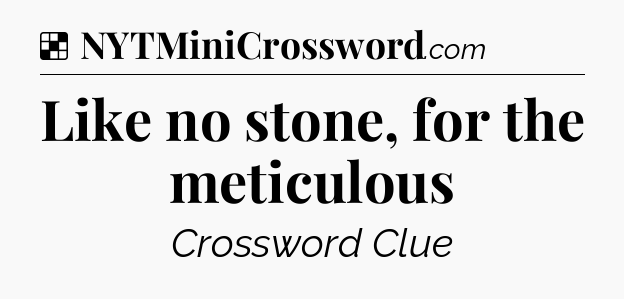 Solution: Like no stone, for the meticulous - NYT Crossword