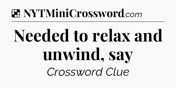 Solution: Needed to relax and unwind, say - NYT Crossword