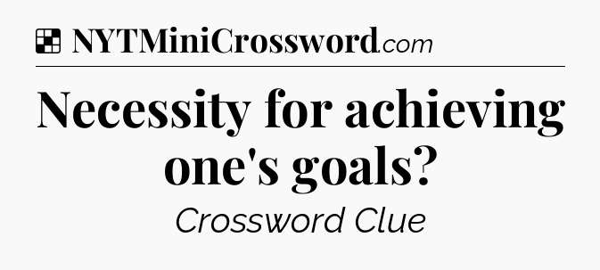 Solution: Necessity for achieving one's goals - NYT Crossword
