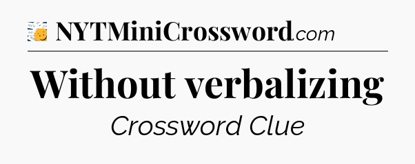 Without verbalizing - 7 Little Words