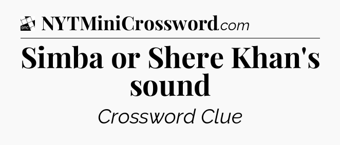 Simba or Shere Khan's sound - Daily Themed Classic Crossword