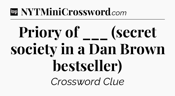 Priory of ___ (secret society in a Dan Brown bestseller) Crossword Clue