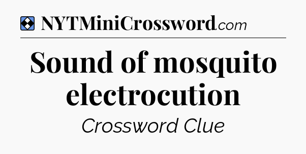 Solution: Sound of mosquito electrocution - NYT Mini Crossword