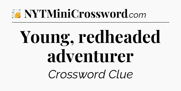 Young, redheaded adventurer - 7 Little Words