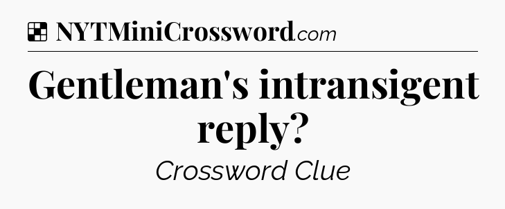 Solution: Gentleman's intransigent reply - NYT Crossword