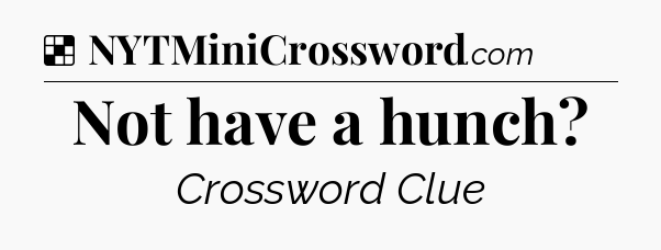 Solution: Not have a hunch - NYT Crossword