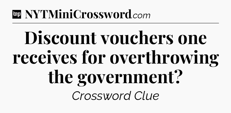 Discount vouchers one receives for overthrowing the government Crossword Clue