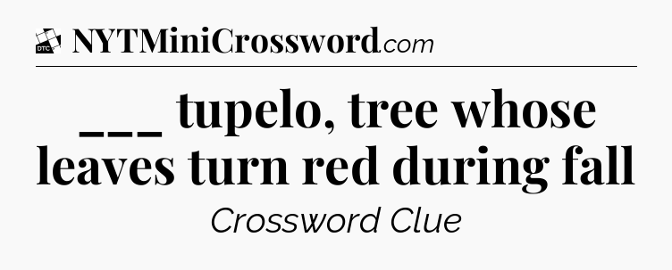___ tupelo, tree whose leaves turn red during fall - Daily Themed Classic Crossword