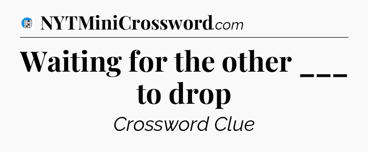 Waiting for the other ___ to drop Crossword Clue