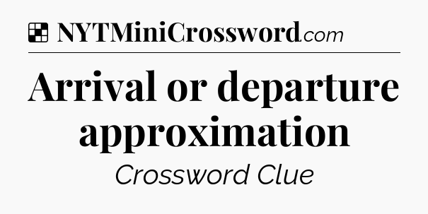 Solution: Arrival or departure approximation - NYT Crossword